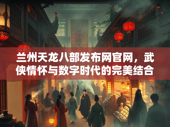 兰州天龙八部发布网官网，武侠情怀与数字时代的完美结合  第2张