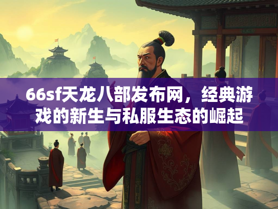 66sf天龙八部发布网，经典游戏的新生与私服生态的崛起  第3张