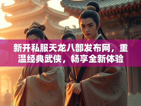 新开私服天龙八部发布网，重温经典武侠，畅享全新体验  第2张