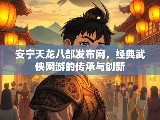 安宁天龙八部发布网，经典武侠网游的传承与创新  第4张