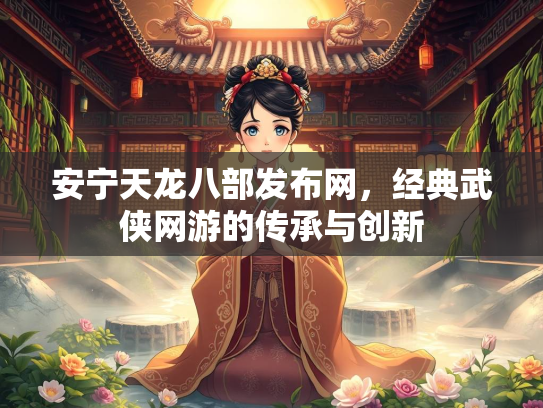 安宁天龙八部发布网，经典武侠网游的传承与创新  第5张