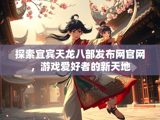 探索宜宾天龙八部发布网官网，游戏爱好者的新天地  第3张