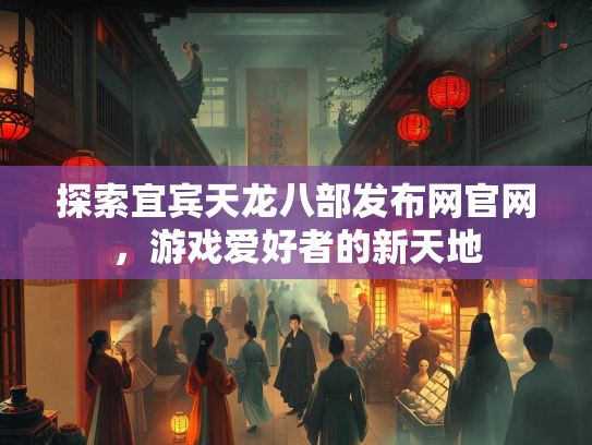 探索宜宾天龙八部发布网官网，游戏爱好者的新天地
