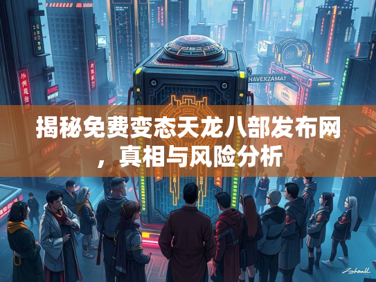 揭秘免费变态天龙八部发布网，真相与风险分析