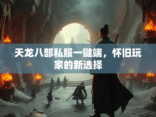 天龙八部私服一键端，怀旧玩家的新选择  第2张