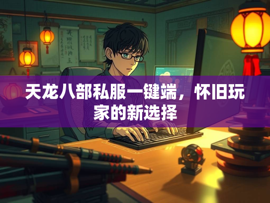 天龙八部私服一键端，怀旧玩家的新选择  第3张