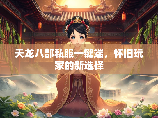 天龙八部私服一键端，怀旧玩家的新选择