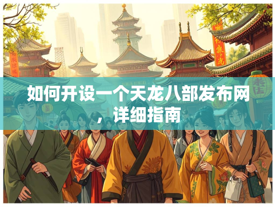 如何开设一个天龙八部发布网，详细指南