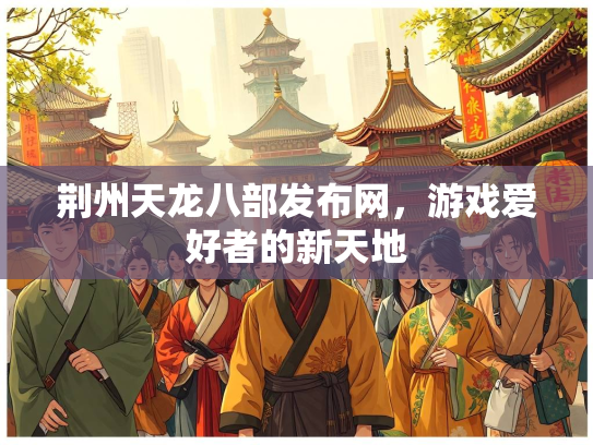 荆州天龙八部发布网，游戏爱好者的新天地  第3张