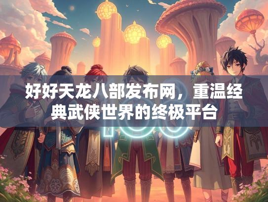 好好天龙八部发布网，重温经典武侠世界的终极平台
