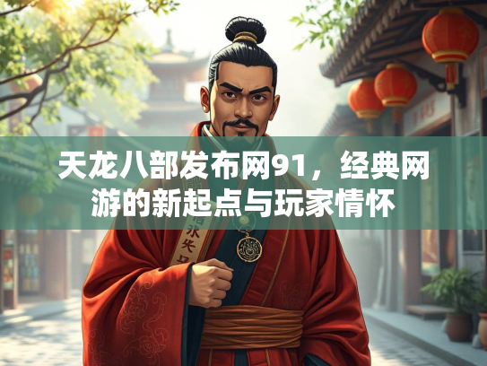 天龙八部发布网91，经典网游的新起点与玩家情怀