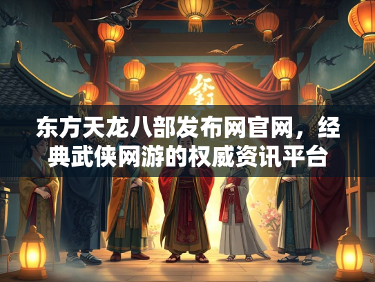 东方天龙八部发布网官网，经典武侠网游的权威资讯平台