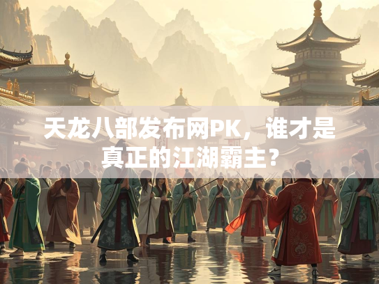 天龙八部发布网PK，谁才是真正的江湖霸主？