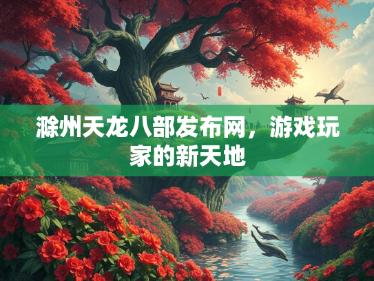 滁州天龙八部发布网，游戏玩家的新天地