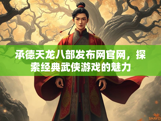 承德天龙八部发布网官网，探索经典武侠游戏的魅力