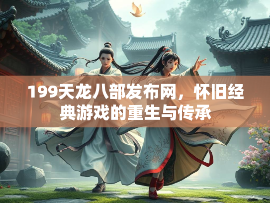 199天龙八部发布网，怀旧经典游戏的重生与传承