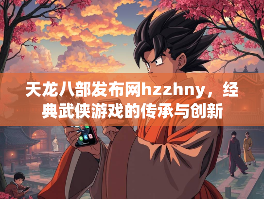 天龙八部发布网hzzhny，经典武侠游戏的传承与创新