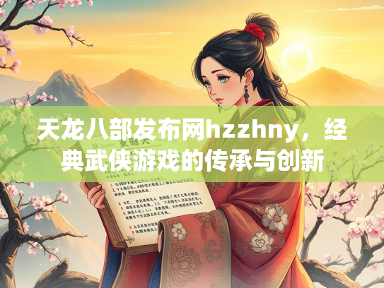 天龙八部发布网hzzhny，经典武侠游戏的传承与创新