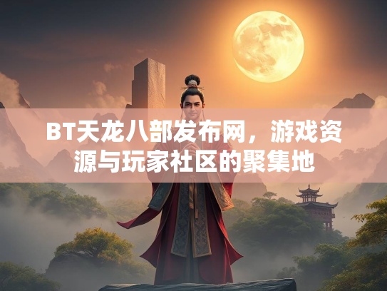 BT天龙八部发布网，游戏资源与玩家社区的聚集地  第4张