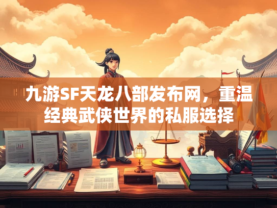 九游SF天龙八部发布网，重温经典武侠世界的私服选择