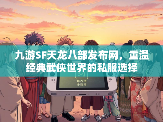 九游SF天龙八部发布网，重温经典武侠世界的私服选择