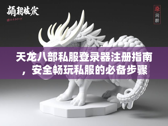 天龙八部私服登录器注册指南，安全畅玩私服的必备步骤