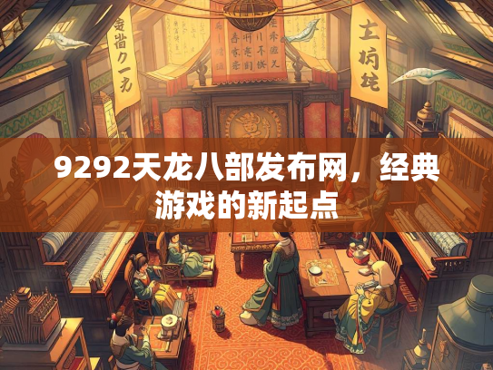 9292天龙八部发布网，经典游戏的新起点  第2张