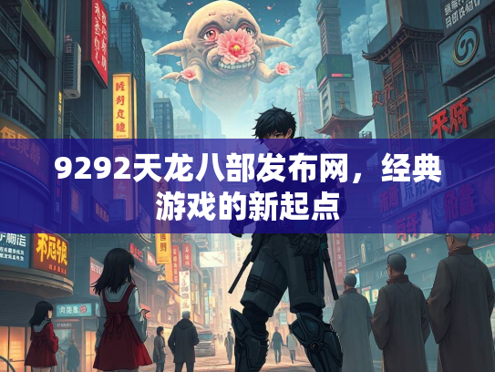 9292天龙八部发布网，经典游戏的新起点  第3张