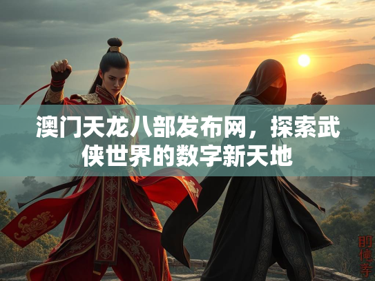 澳门天龙八部发布网，探索武侠世界的数字新天地  第3张