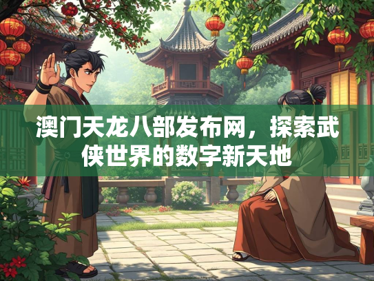 澳门天龙八部发布网，探索武侠世界的数字新天地  第1张