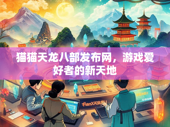 猫猫天龙八部发布网，游戏爱好者的新天地  第2张