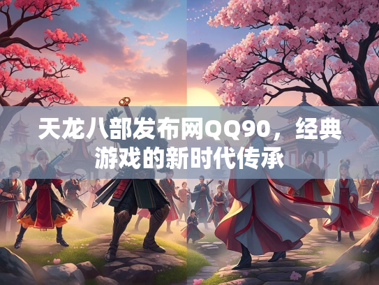 天龙八部发布网QQ90，经典游戏的新时代传承