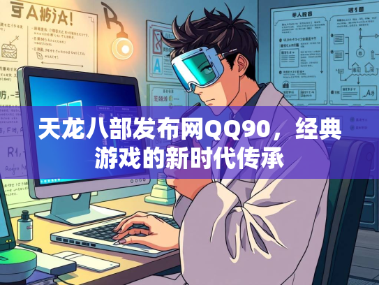 天龙八部发布网QQ90，经典游戏的新时代传承