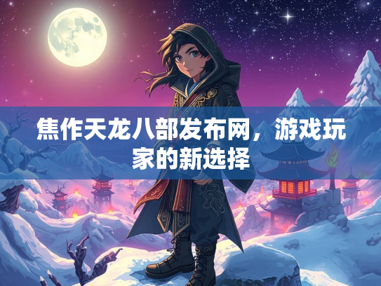 焦作天龙八部发布网，游戏玩家的新选择  第2张