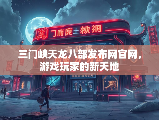 三门峡天龙八部发布网官网，游戏玩家的新天地  第3张