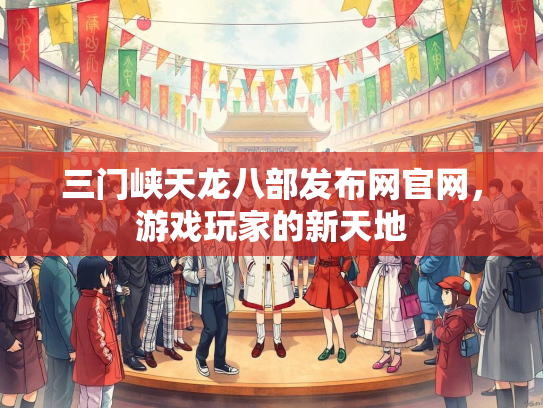 三门峡天龙八部发布网官网，游戏玩家的新天地  第1张