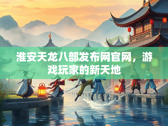 淮安天龙八部发布网官网，游戏玩家的新天地  第3张