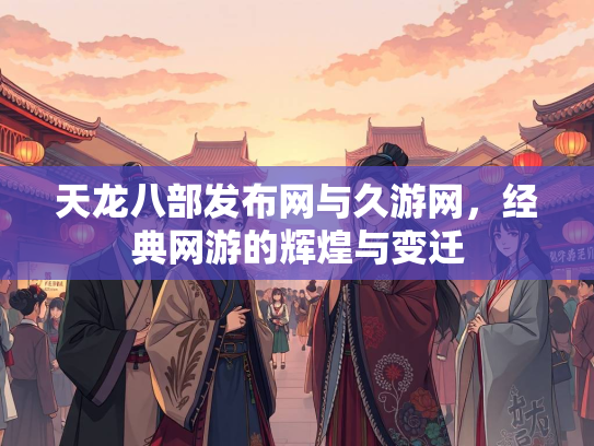 天龙八部发布网与久游网，经典网游的辉煌与变迁  第2张
