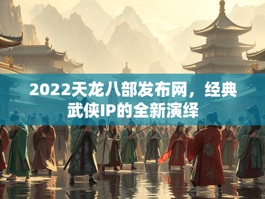 2022天龙八部发布网，经典武侠IP的全新演绎  第3张