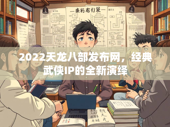 2022天龙八部发布网，经典武侠IP的全新演绎  第1张