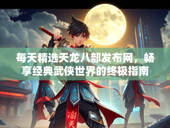 每天精选天龙八部发布网，畅享经典武侠世界的终极指南  第2张