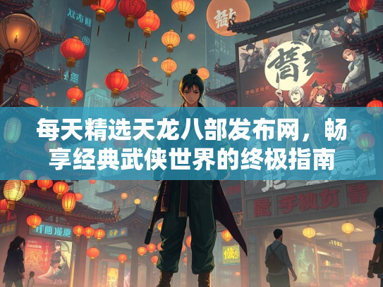 每天精选天龙八部发布网，畅享经典武侠世界的终极指南  第1张