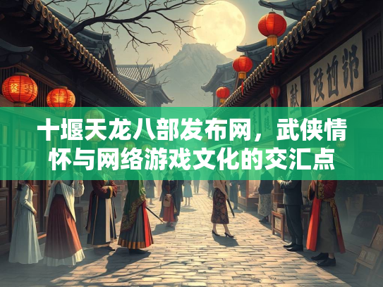 十堰天龙八部发布网，武侠情怀与网络游戏文化的交汇点  第2张