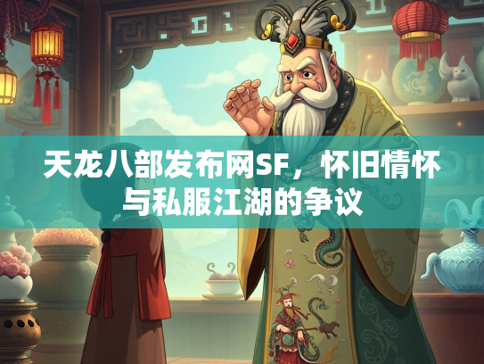 天龙八部发布网SF，怀旧情怀与私服江湖的争议  第2张