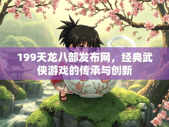 199天龙八部发布网，经典武侠游戏的传承与创新  第2张