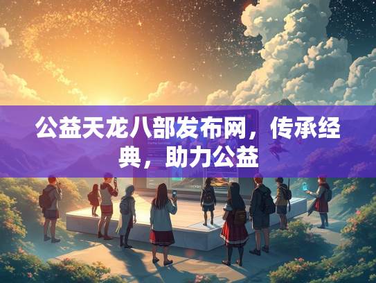 公益天龙八部发布网，传承经典，助力公益  第2张