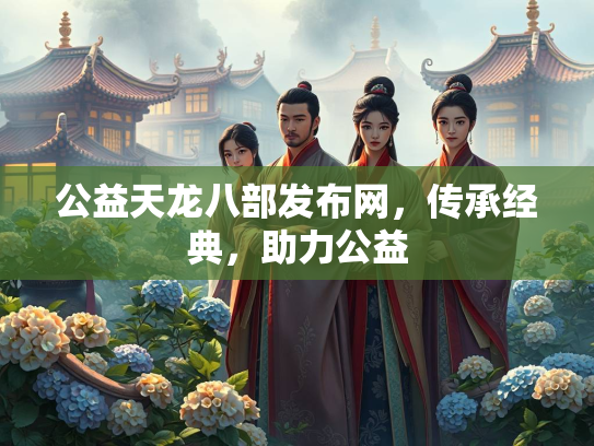 公益天龙八部发布网，传承经典，助力公益  第3张