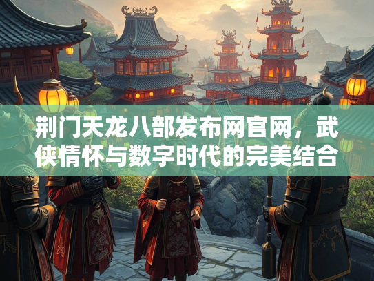 荆门天龙八部发布网官网，武侠情怀与数字时代的完美结合  第1张