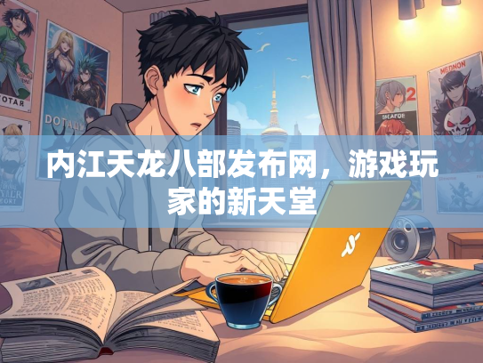 内江天龙八部发布网，游戏玩家的新天堂  第1张