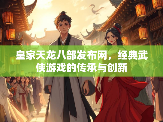 皇家天龙八部发布网，经典武侠游戏的传承与创新  第1张